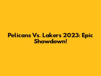 Pelicans Vs. Lakers 2023: Epic Showdown!