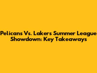 Pelicans Vs. Lakers Summer League Showdown: Key Takeaways