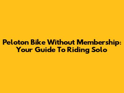 Peloton Bike Without Membership: Your Guide To Riding Solo