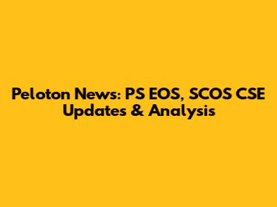 Peloton News: PS EOS, SCOS CSE Updates & Analysis