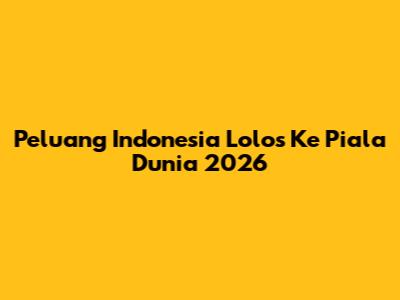 Peluang Indonesia Lolos Ke Piala Dunia 2026