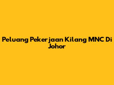 Peluang Pekerjaan Kilang MNC Di Johor