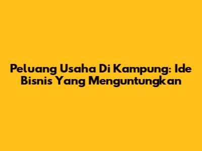 Peluang Usaha Di Kampung: Ide Bisnis Yang Menguntungkan