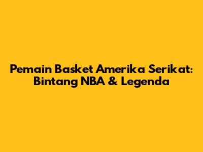 Pemain Basket Amerika Serikat: Bintang NBA & Legenda