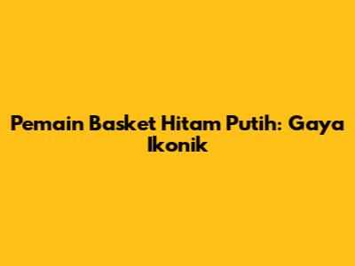 Pemain Basket Hitam Putih: Gaya Ikonik
