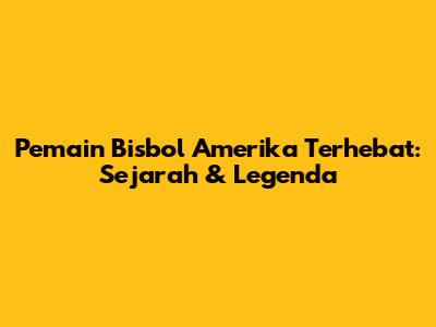 Pemain Bisbol Amerika Terhebat: Sejarah & Legenda