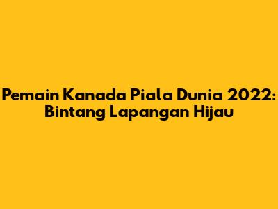 Pemain Kanada Piala Dunia 2022: Bintang Lapangan Hijau