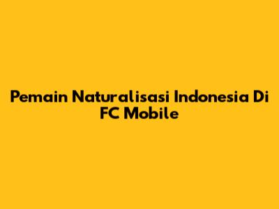 Pemain Naturalisasi Indonesia Di FC Mobile