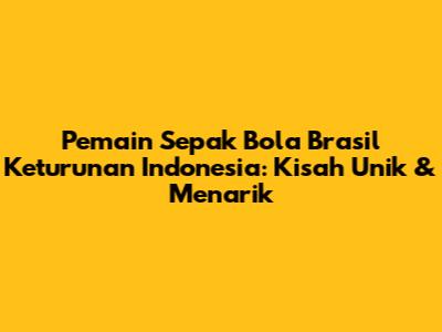 Pemain Sepak Bola Brasil Keturunan Indonesia: Kisah Unik & Menarik