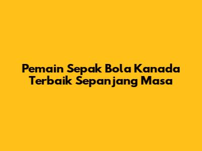 Pemain Sepak Bola Kanada Terbaik Sepanjang Masa