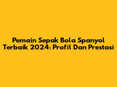 Pemain Sepak Bola Spanyol Terbaik 2024: Profil Dan Prestasi
