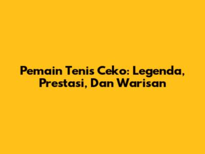 Pemain Tenis Ceko: Legenda, Prestasi, Dan Warisan
