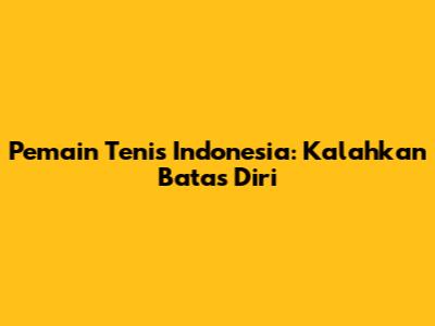 Pemain Tenis Indonesia: Kalahkan Batas Diri