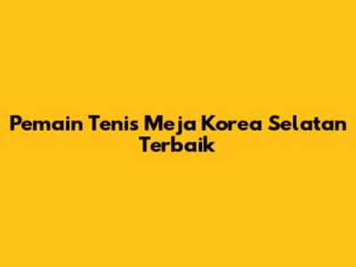 Pemain Tenis Meja Korea Selatan Terbaik
