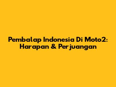 Pembalap Indonesia Di Moto2: Harapan & Perjuangan