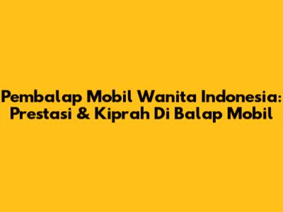 Pembalap Mobil Wanita Indonesia: Prestasi & Kiprah Di Balap Mobil