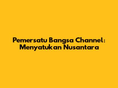Pemersatu Bangsa Channel: Menyatukan Nusantara