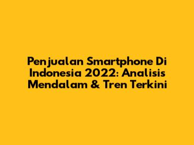 Penjualan Smartphone Di Indonesia 2022: Analisis Mendalam & Tren Terkini