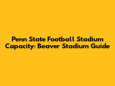 Penn State Football Stadium Capacity: Beaver Stadium Guide