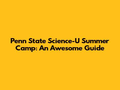 Penn State Science-U Summer Camp: An Awesome Guide