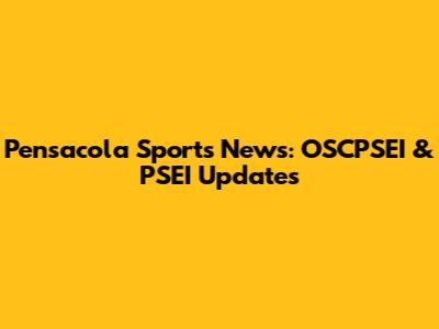 Pensacola Sports News: OSCPSEI & PSEI Updates