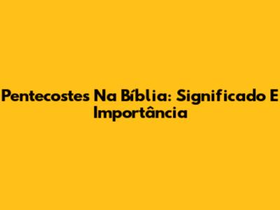 Pentecostes Na Bíblia: Significado E Importância