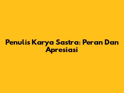 Penulis Karya Sastra: Peran Dan Apresiasi