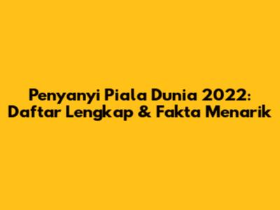 Penyanyi Piala Dunia 2022: Daftar Lengkap & Fakta Menarik