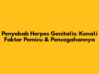 Penyebab Herpes Genitalis: Kenali Faktor Pemicu & Pencegahannya
