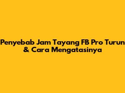 Penyebab Jam Tayang FB Pro Turun & Cara Mengatasinya