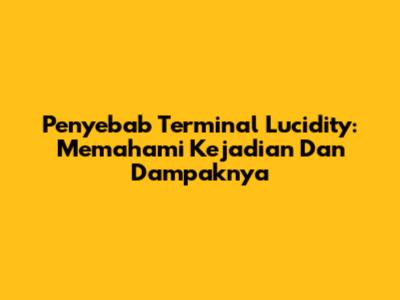 Penyebab Terminal Lucidity: Memahami Kejadian Dan Dampaknya