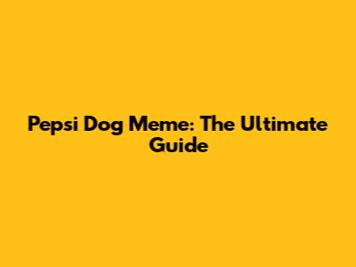Pepsi Dog Meme: The Ultimate Guide