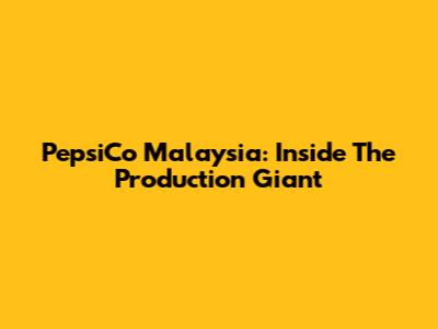 PepsiCo Malaysia: Inside The Production Giant