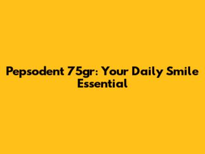Pepsodent 75gr: Your Daily Smile Essential