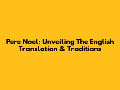 Pere Noel: Unveiling The English Translation & Traditions
