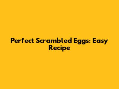 Perfect Scrambled Eggs: Easy Recipe