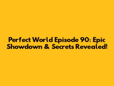 Perfect World Episode 90: Epic Showdown & Secrets Revealed!