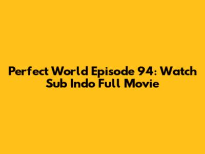 Perfect World Episode 94: Watch Sub Indo Full Movie