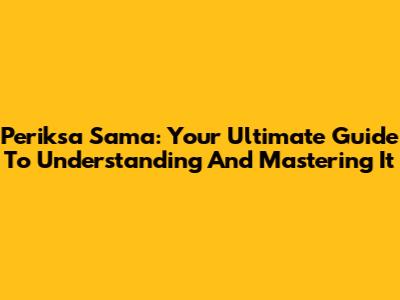Periksa Sama: Your Ultimate Guide To Understanding And Mastering It