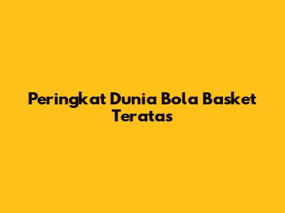 Peringkat Dunia Bola Basket Teratas