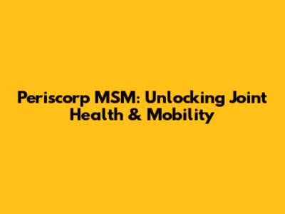 Periscorp MSM: Unlocking Joint Health & Mobility