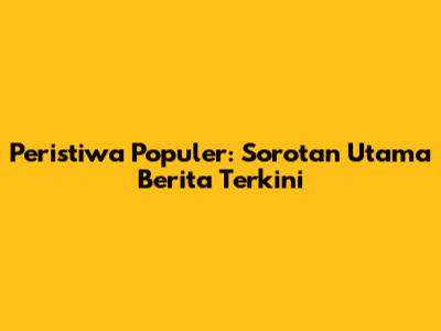Peristiwa Populer: Sorotan Utama Berita Terkini