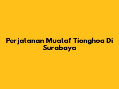Perjalanan Mualaf Tionghoa Di Surabaya