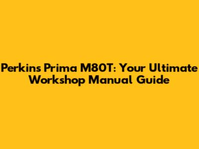 Perkins Prima M80T: Your Ultimate Workshop Manual Guide