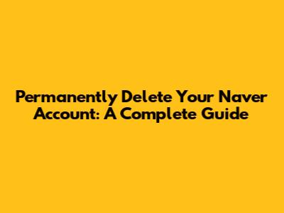 Permanently Delete Your Naver Account: A Complete Guide