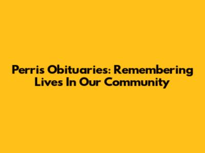 Perris Obituaries: Remembering Lives In Our Community