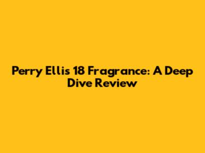 Perry Ellis 18 Fragrance: A Deep Dive Review