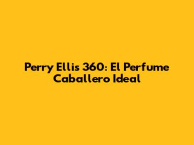 Perry Ellis 360: El Perfume Caballero Ideal