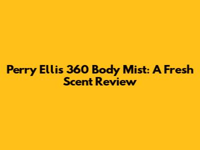 Perry Ellis 360 Body Mist: A Fresh Scent Review