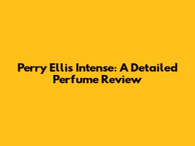 Perry Ellis Intense: A Detailed Perfume Review